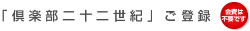 「倶楽部二十二世紀」ご登録　会費は不要です