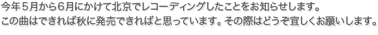 今年５月から６月にかけて北京でレコーディングしたことをお知らせします。この曲はできれば秋に発売できればと思っています。その際はどうぞ宜しくお願いします。