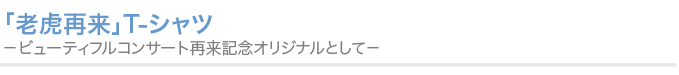 「老虎再来」T-シャツ －ビューティフルコンサート再来記念オリジナルとして－